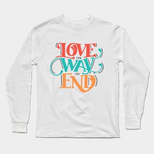 Love the way you end Long Sleeve T-Shirt